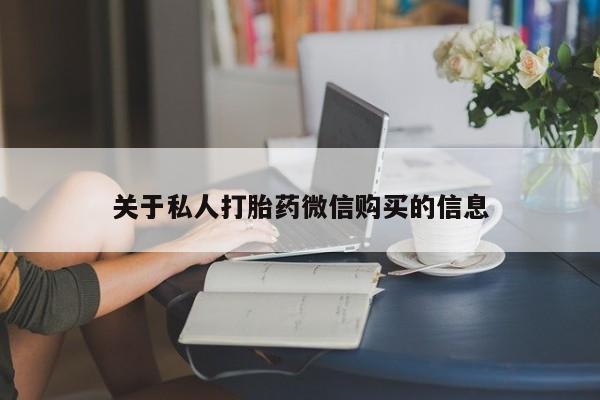买流产药的联系方式关于私人打胎药微信购买的信息