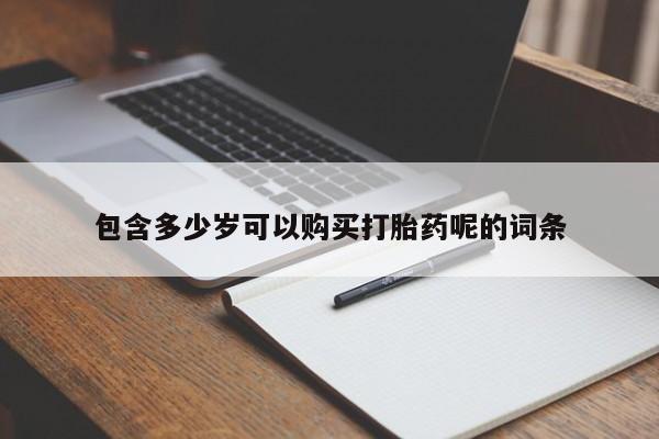 买流产药的联系方式包含多少岁可以购买打胎药呢的词条