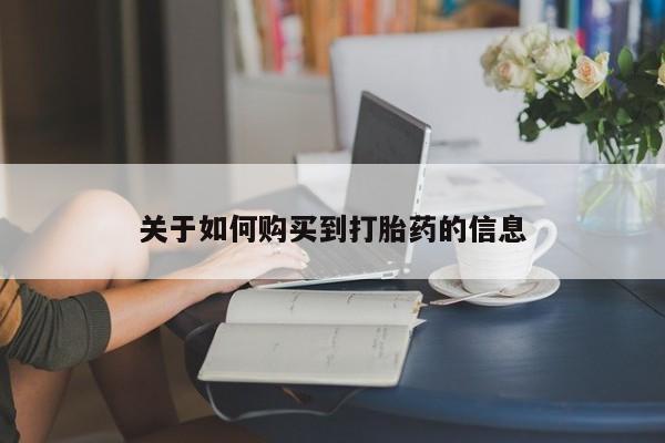 买流产药的联系方式关于如何购买到打胎药的信息