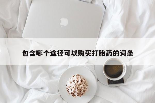 买流产药的联系方式包含哪个途径可以购买打胎药的词条