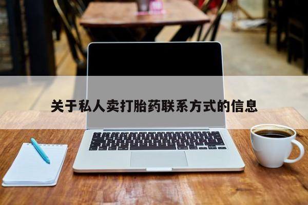 买流产药的联系方式关于私人卖打胎药联系方式的信息