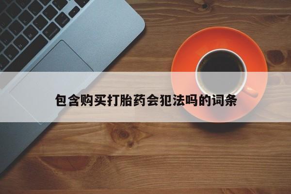 买流产药的联系方式包含购买打胎药会犯法吗的词条