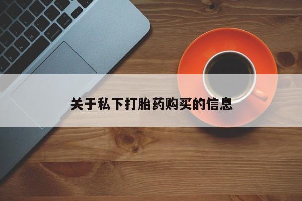 买流产药的联系方式关于私下打胎药购买的信息