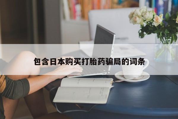 买流产药的联系方式包含日本购买打胎药骗局的词条