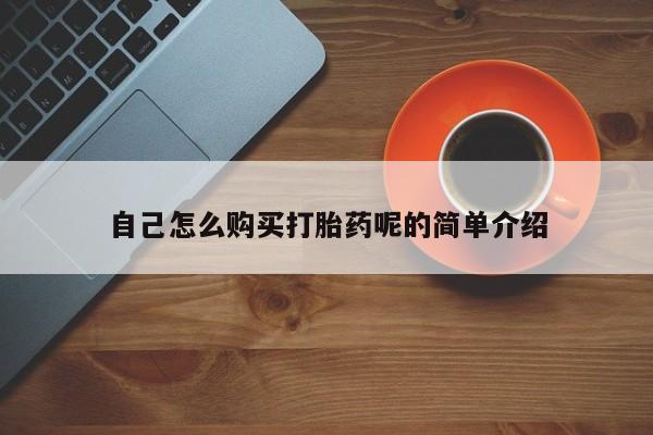 买流产药的联系方式自己怎么购买打胎药呢的简单介绍