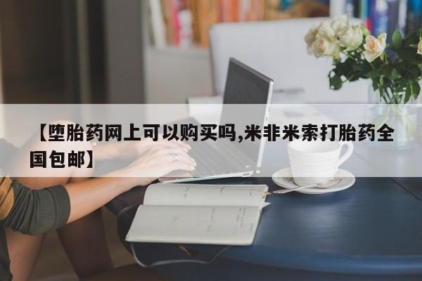 买流产药的联系方式【堕胎药网上可以购买吗,米非米索打胎药全国包邮】