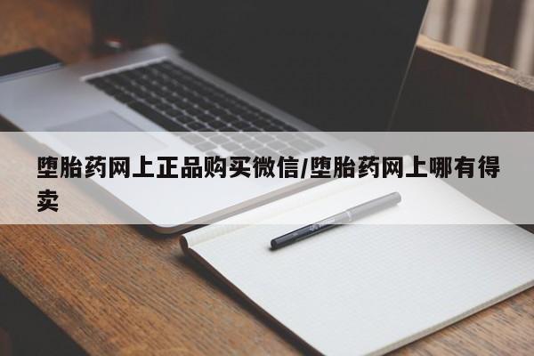 买流产药的联系方式堕胎药网上正品购买微信/堕胎药网上哪有得卖