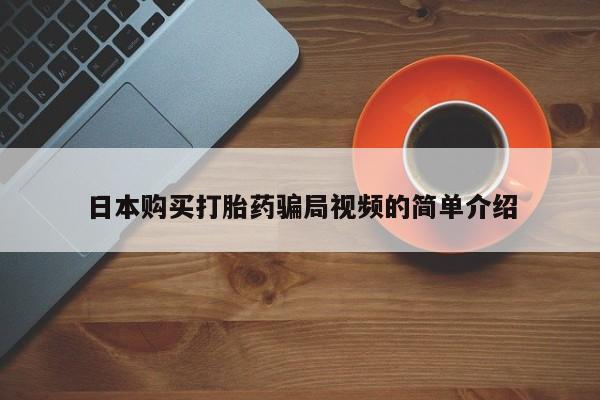 买流产药的联系方式日本购买打胎药骗局视频的简单介绍