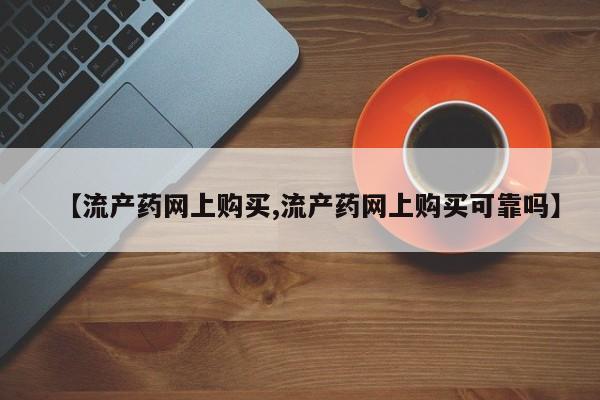 买流产药的联系方式【流产药网上购买,流产药网上购买可靠吗】