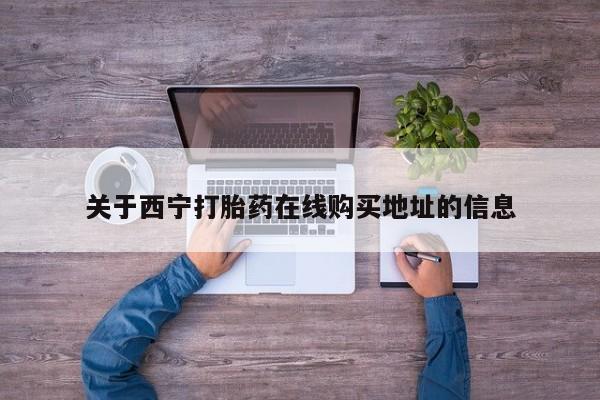 买流产药的联系方式关于西宁打胎药在线购买地址的信息