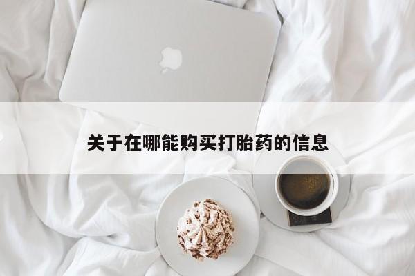 买流产药的联系方式关于在哪能购买打胎药的信息