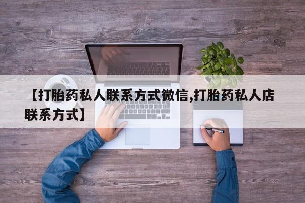 买流产药的联系方式【打胎药私人联系方式微信,打胎药私人店 联系方式】
