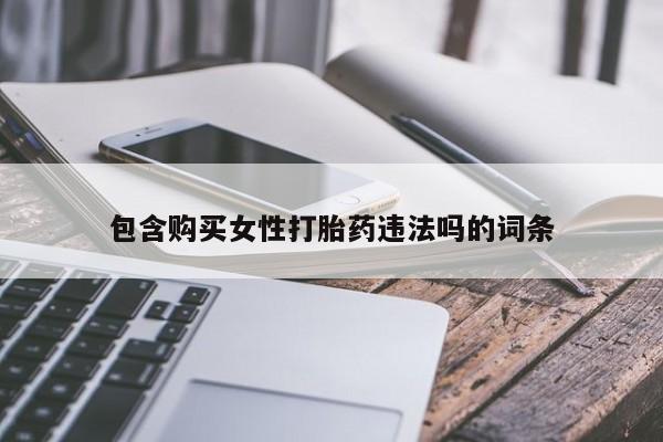 买流产药的联系方式包含购买女性打胎药违法吗的词条