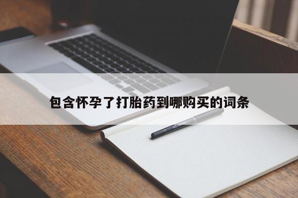 买流产药的联系方式包含怀孕了打胎药到哪购买的词条