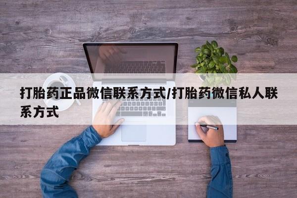 买流产药的联系方式打胎药正品微信联系方式/打胎药微信私人联系方式