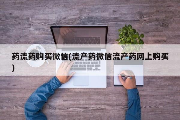 买流产药的联系方式药流药购买微信(流产药微信流产药网上购买)