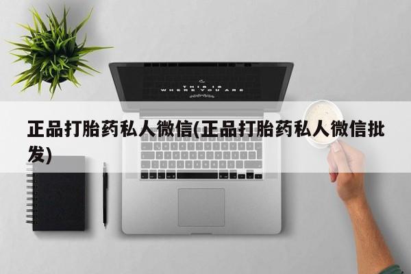 买流产药的联系方式正品打胎药私人微信(正品打胎药私人微信批发)