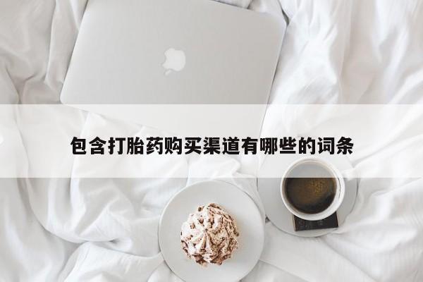 买流产药的联系方式包含打胎药购买渠道有哪些的词条
