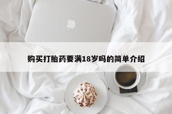 买流产药的联系方式购买打胎药要满18岁吗的简单介绍