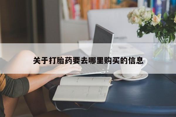 买流产药的联系方式关于打胎药要去哪里购买的信息