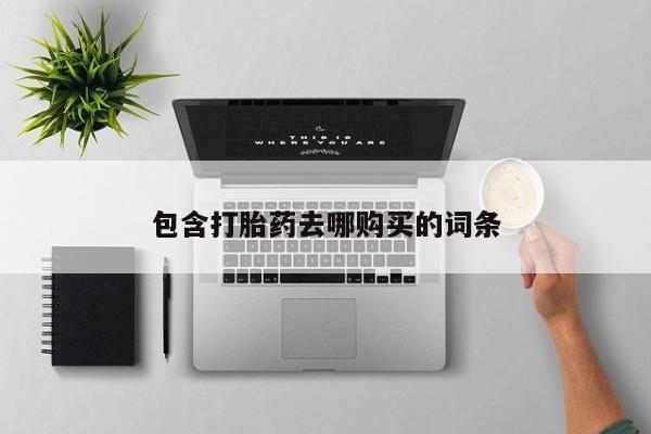 买流产药的联系方式包含打胎药去哪购买的词条