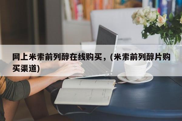 买流产药的联系方式网上米索前列醇在线购买，(米索前列醇片购买渠道)
